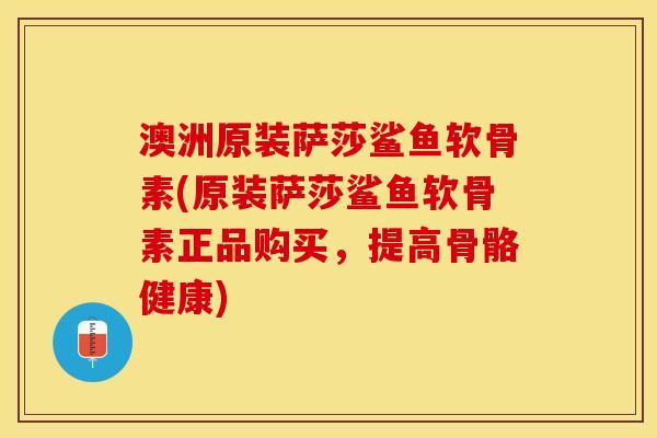 澳洲原装萨莎鲨鱼软骨素(原装萨莎鲨鱼软骨素正品购买,提高骨骼健康) 澳洲原装萨莎鲨鱼软骨素(原装萨莎鲨鱼软骨素正品购买,提高骨骼健康)