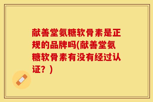献善堂氨糖软骨素是正规的品牌吗(献善堂氨糖软骨素有没有经过认证？)