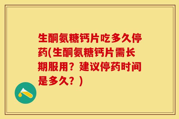 生酮氨糖钙片吃多久停药(生酮氨糖钙片需长期服用？建议停药时间是多久？)