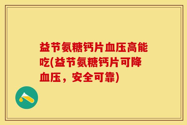 益节氨糖钙片血压高能吃(益节氨糖钙片可降血压，安全可靠)