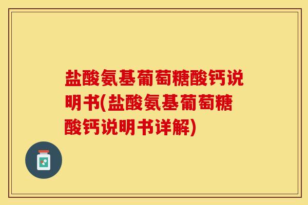 盐酸氨基葡萄糖酸钙说明书(盐酸氨基葡萄糖酸钙说明书详解)