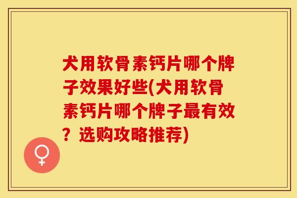 犬用软骨素钙片哪个牌子效果好些(犬用软骨素钙片哪个牌子有效?选购攻略推荐) 犬用软骨素钙片哪个牌子效果好些(犬用软骨素钙片哪个牌子有效?选购攻略推荐)