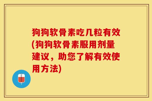 狗狗软骨素吃几粒有效(狗狗软骨素服用剂量建议，助您了解有效使用方法)