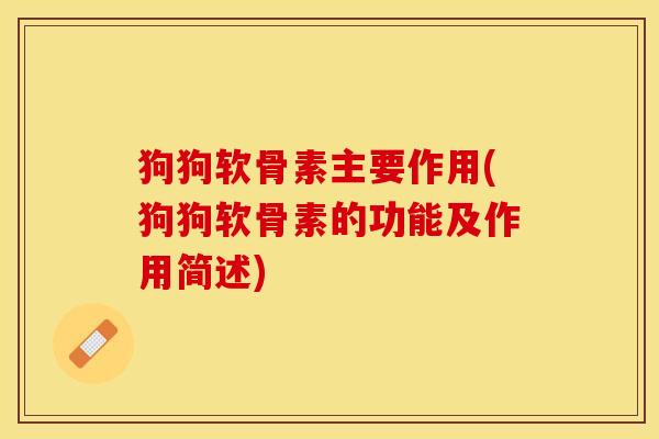 狗狗软骨素主要作用(狗狗软骨素的功能及作用简述)