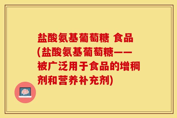 盐酸氨基葡萄糖 食品(盐酸氨基葡萄糖——被广泛用于食品的增稠剂和营养补充剂)