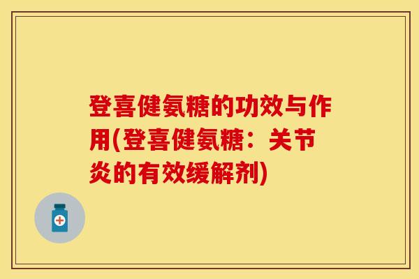 登喜健氨糖的功效与作用(登喜健氨糖：关节炎的有效缓解剂)