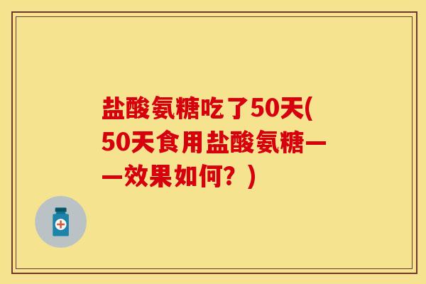盐酸氨糖吃了50天(50天食用盐酸氨糖——效果如何？)