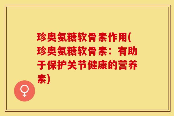 珍奥氨糖软骨素作用(珍奥氨糖软骨素：有助于保护关节健康的营养素)