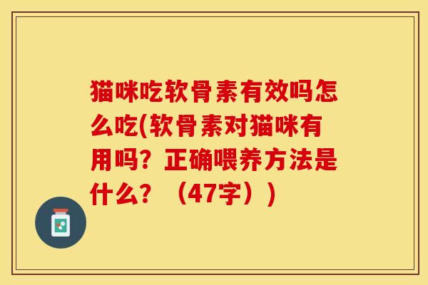 猫咪吃软骨素有效吗怎么吃(软骨素对猫咪有用吗？正确喂养方法是什么？（47字）)