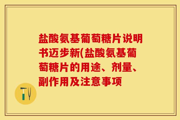 盐酸氨基葡萄糖片说明书迈步新(盐酸氨基葡萄糖片的用途、剂量、副作用及注意事项