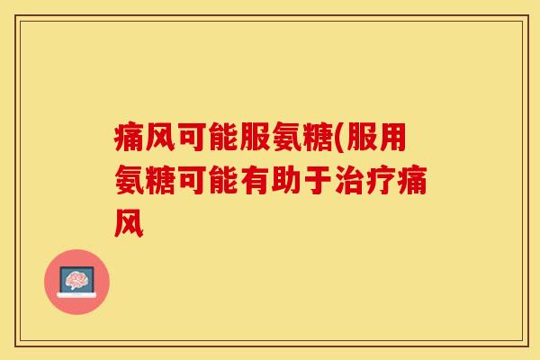 可能服氨糖(服用氨糖可能有助于 可能服氨糖(服用氨糖可能有助于