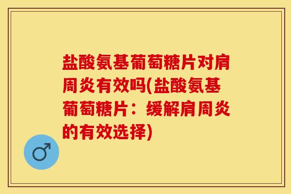 盐酸氨基葡萄糖片对有效吗(盐酸氨基葡萄糖片:缓解的有效选择) 盐酸氨基葡萄糖片对有效吗(盐酸氨基葡萄糖片:缓解的有效选择)