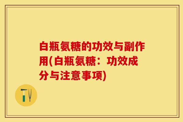 白瓶氨糖的功效与副作用(白瓶氨糖：功效成分与注意事项)