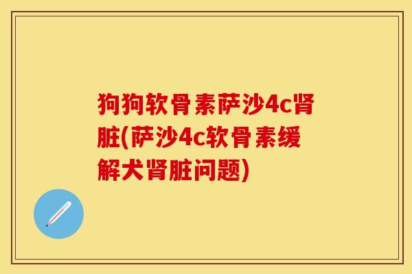 狗狗软骨素萨沙4c肾脏(萨沙4c软骨素缓解犬肾脏问题)