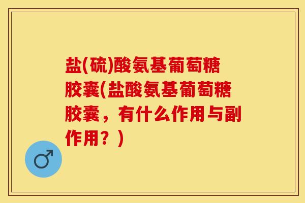 盐(硫)酸氨基葡萄糖胶囊(盐酸氨基葡萄糖胶囊，有什么作用与副作用？)