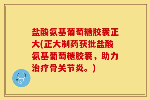 盐酸氨基葡萄糖胶囊正大(正大制药获批盐酸氨基葡萄糖胶囊，助力治疗骨关节炎。)