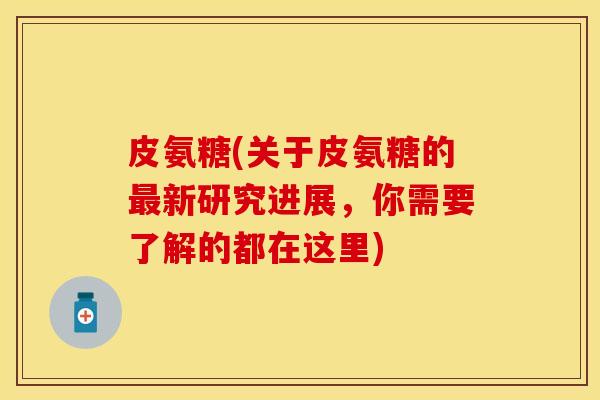 皮氨糖(关于皮氨糖的最新研究进展，你需要了解的都在这里)