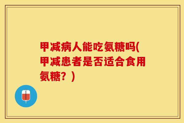 甲减病人能吃氨糖吗(甲减患者是否适合食用氨糖？)