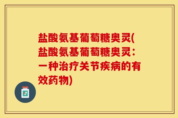 盐酸氨基葡萄糖奥灵(盐酸氨基葡萄糖奥灵：一种治疗关节疾病的有效药物)