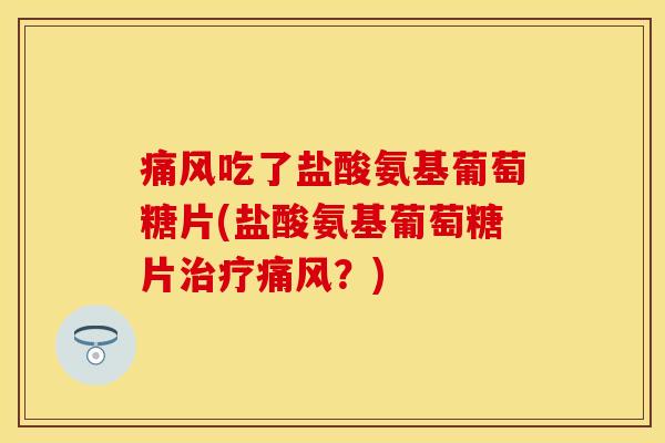 吃了盐酸氨基葡萄糖片(盐酸氨基葡萄糖片？)