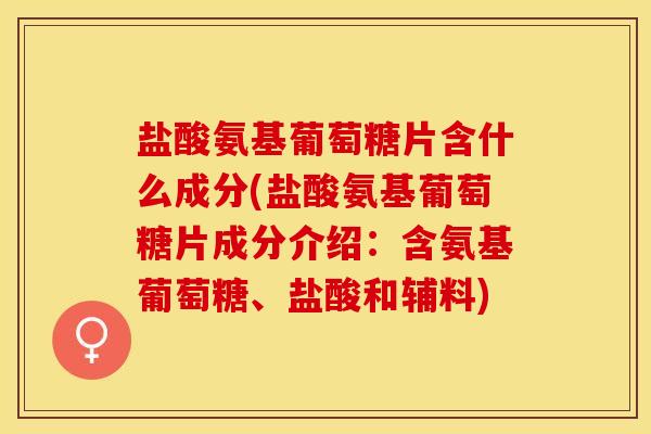 盐酸氨基葡萄糖片含什么成分(盐酸氨基葡萄糖片成分介绍：含氨基葡萄糖、盐酸和辅料)