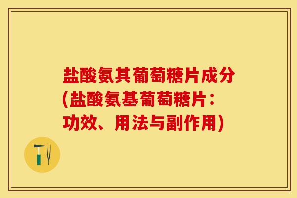 盐酸氨其葡萄糖片成分(盐酸氨基葡萄糖片：功效、用法与副作用)