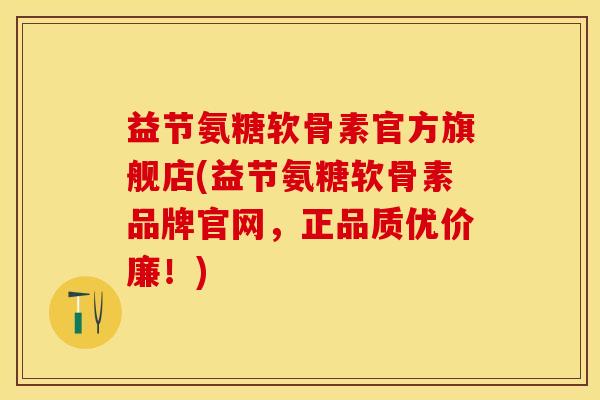 益节氨糖软骨素官方旗舰店(益节氨糖软骨素品牌官网，正品质优价廉！)