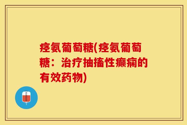 痉氨葡萄糖(痉氨葡萄糖：治疗抽搐性癫痫的有效药物)