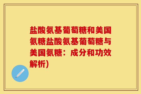 盐酸氨基葡萄糖和美国氨糖盐酸氨基葡萄糖与美国氨糖:成分和功效解析) 盐酸氨基葡萄糖和美国氨糖盐酸氨基葡萄糖与美国氨糖:成分和功效解析)