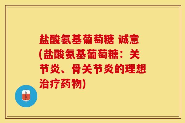 盐酸氨基葡萄糖 诚意(盐酸氨基葡萄糖:、骨的理想) 盐酸氨基葡萄糖 诚意(盐酸氨基葡萄糖:、骨的理想)