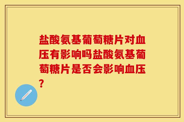 盐酸氨基葡萄糖片对有影响吗盐酸氨基葡萄糖片是否会影响? 盐酸氨基葡萄糖片对有影响吗盐酸氨基葡萄糖片是否会影响?
