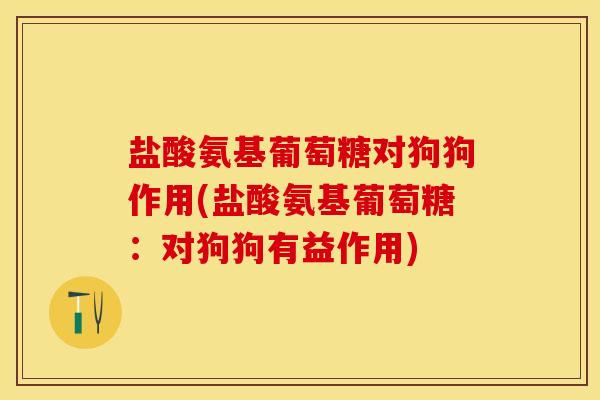 盐酸氨基葡萄糖对狗狗作用(盐酸氨基葡萄糖：对狗狗有益作用)
