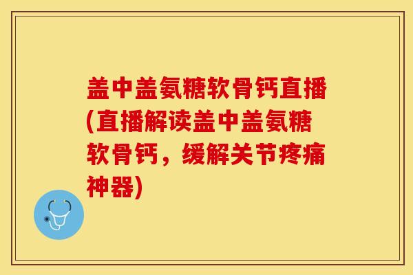 盖中盖氨糖软骨钙直播(直播解读盖中盖氨糖软骨钙,缓解关节神器) 盖中盖氨糖软骨钙直播(直播解读盖中盖氨糖软骨钙,缓解关节神器)