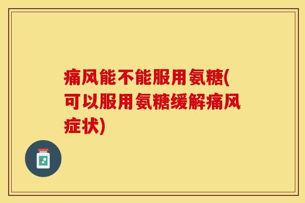 能不能服用氨糖(可以服用氨糖缓解症状)