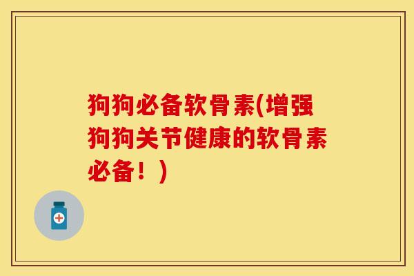 狗狗必备软骨素(增强狗狗关节健康的软骨素必备！)