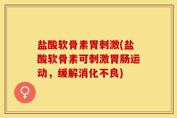 盐酸软骨素胃刺激(盐酸软骨素可刺激胃肠运动，缓解消化不良)