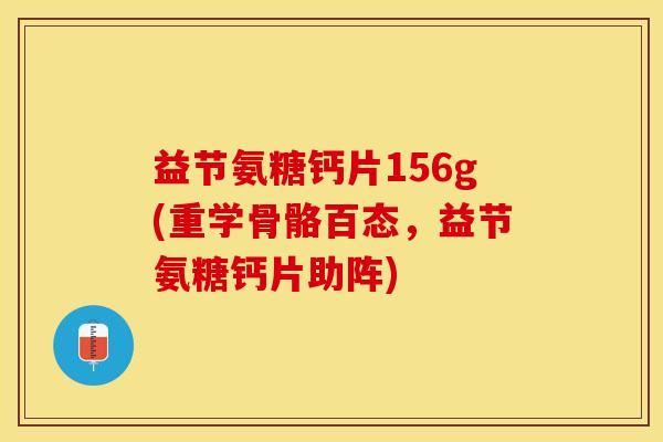 益节氨糖钙片156g(重学骨骼百态，益节氨糖钙片助阵)
