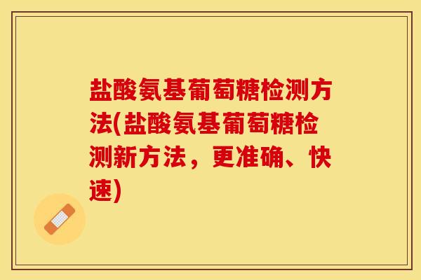 盐酸氨基葡萄糖检测方法(盐酸氨基葡萄糖检测新方法，更准确、快速)