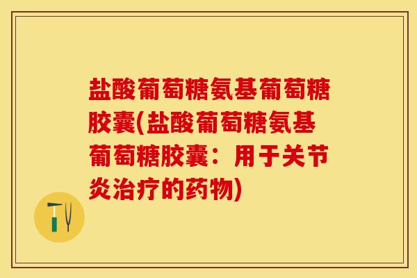 盐酸葡萄糖氨基葡萄糖胶囊(盐酸葡萄糖氨基葡萄糖胶囊：用于关节炎治疗的药物)