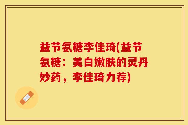 益节氨糖李佳琦(益节氨糖：美白嫩肤的灵丹妙药，李佳琦力荐)
