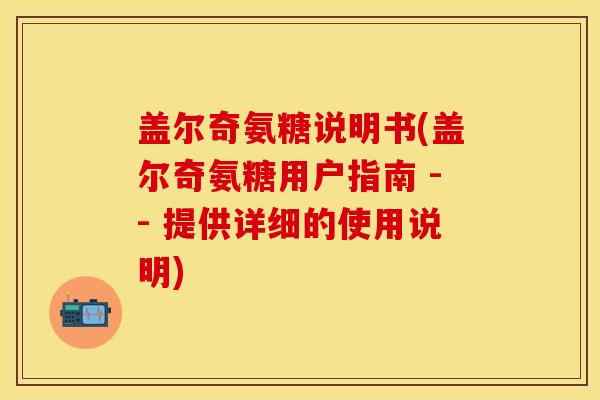 盖尔奇氨糖说明书(盖尔奇氨糖用户指南 -- 提供详细的使用说明)