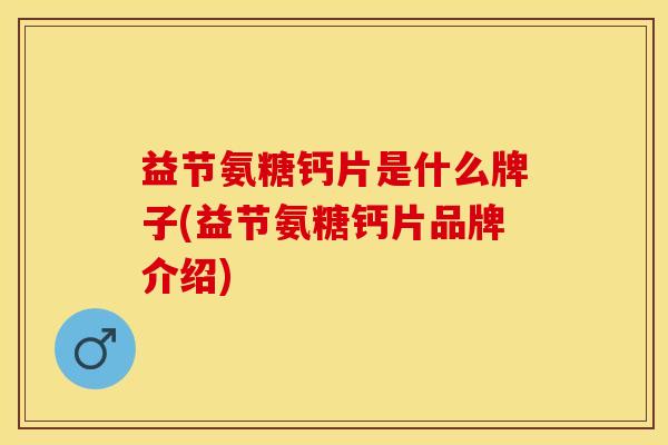 益节氨糖钙片是什么牌子(益节氨糖钙片品牌介绍)