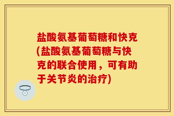 盐酸氨基葡萄糖和快克(盐酸氨基葡萄糖与快克的联合使用,可有助于的) 盐酸氨基葡萄糖和快克(盐酸氨基葡萄糖与快克的联合使用,可有助于的)