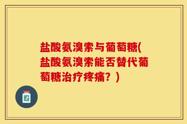 盐酸氨溴索与葡萄糖(盐酸氨溴索能否替代葡萄糖?) 盐酸氨溴索与葡萄糖(盐酸氨溴索能否替代葡萄糖?)