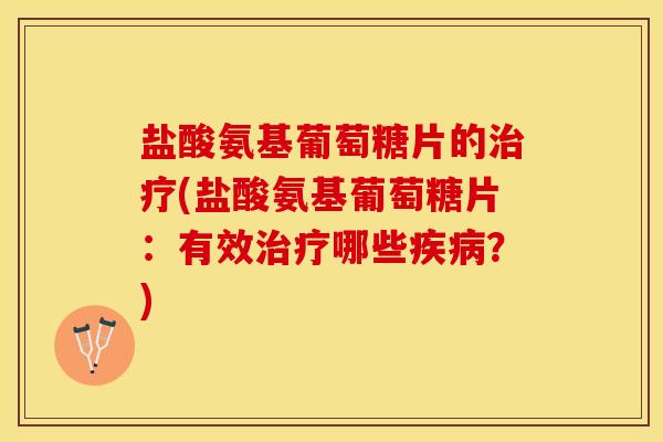 盐酸氨基葡萄糖片的治疗(盐酸氨基葡萄糖片：有效治疗哪些疾病？)