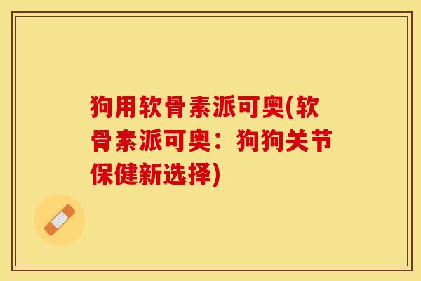 狗用软骨素派可奥(软骨素派可奥：狗狗关节保健新选择)