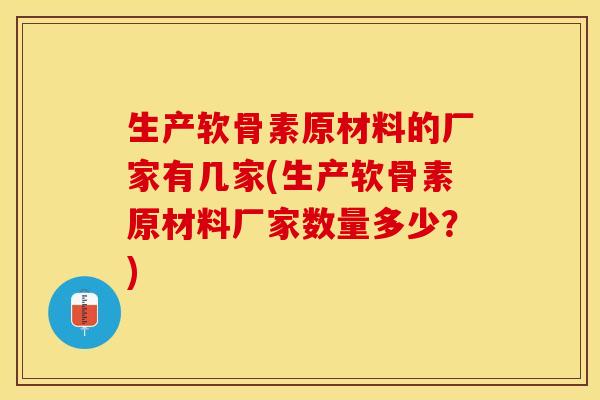 生产软骨素原材料的厂家有几家(生产软骨素原材料厂家数量多少？)