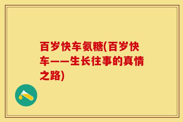 百岁快车氨糖(百岁快车——生长往事的真情之路)