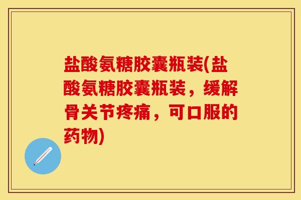 盐酸氨糖胶囊瓶装(盐酸氨糖胶囊瓶装，缓解骨关节，可口服的)