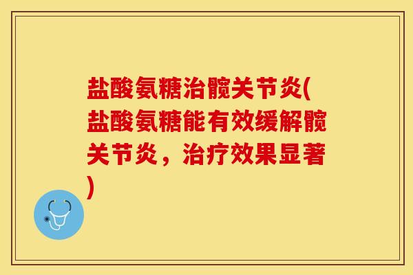 盐酸氨糖治髋关节炎(盐酸氨糖能有效缓解髋关节炎，治疗效果显著)